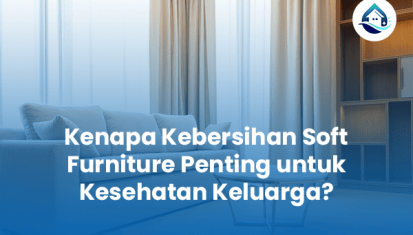 Kenapa Kebersihan Soft Furniture Penting untuk Kesehatan Keluarga