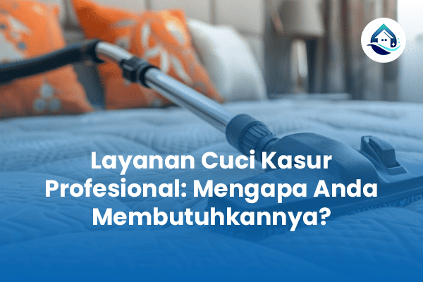 Jasa Cuci Kasur Profesional Mengapa Anda Membutuhkannya