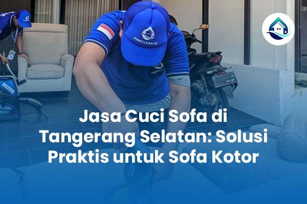 Jasa Cuci Sofa Tangerang Selatan Solusi Praktis untuk Sofa Kotor