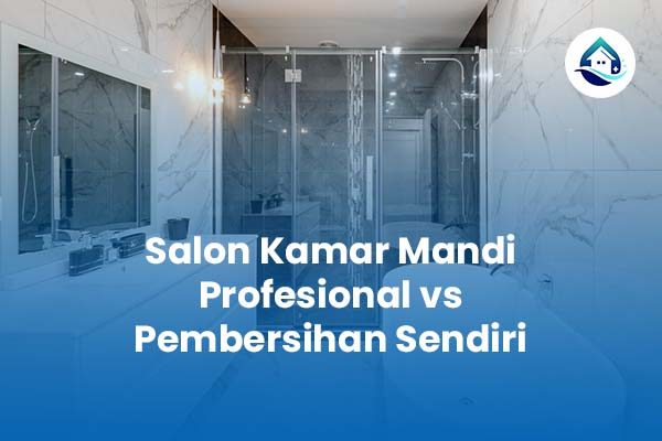 Jasa Salon Kamar Mandi Profesional vs Pembersihan Sendiri