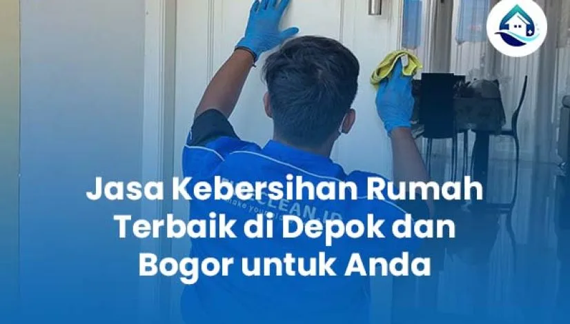 Jasa Kebersihan Rumah Terbaik di Depok dan Bogor untuk Anda​