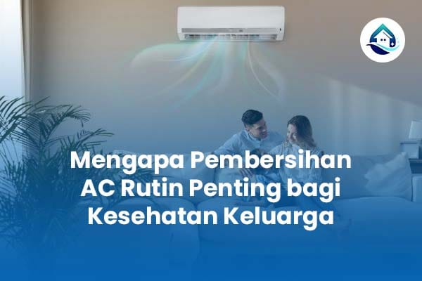 Mengapa Pembersihan AC Rutin Penting bagi Kesehatan Keluarga