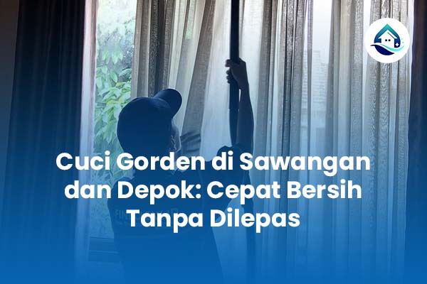 Cuci Gorden di Sawangan dan Depok Cepat Bersih Tanpa Dilepas