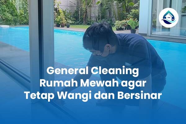 General Cleaning Rumah Mewah agar Tetap Wangi dan Bersinar General Cleaning Rumah Mewah agar Tetap Wangi dan Bersinar