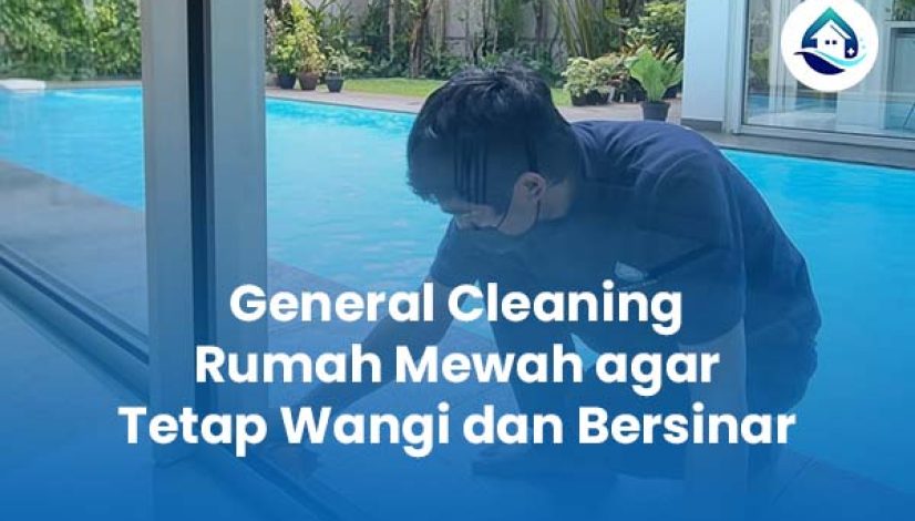 General Cleaning Rumah Mewah agar Tetap Wangi dan Bersinar General Cleaning Rumah Mewah agar Tetap Wangi dan Bersinar
