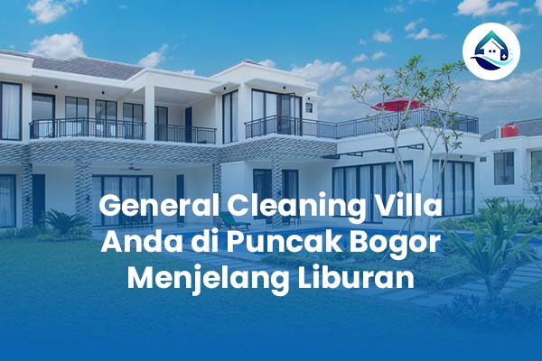 General Cleaning Villa Anda di Puncak Bogor Menjelang Liburan