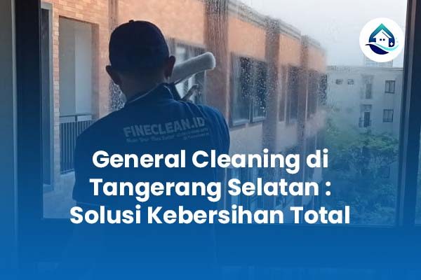General Cleaning di Tangerang Selatan Solusi Kebersihan Total