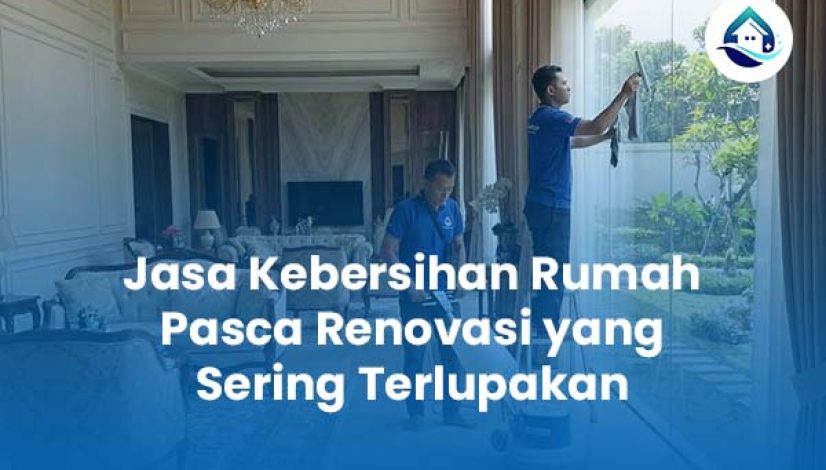 Jasa Kebersihan Rumah Pasca Renovasi yang Sering Terlupakan