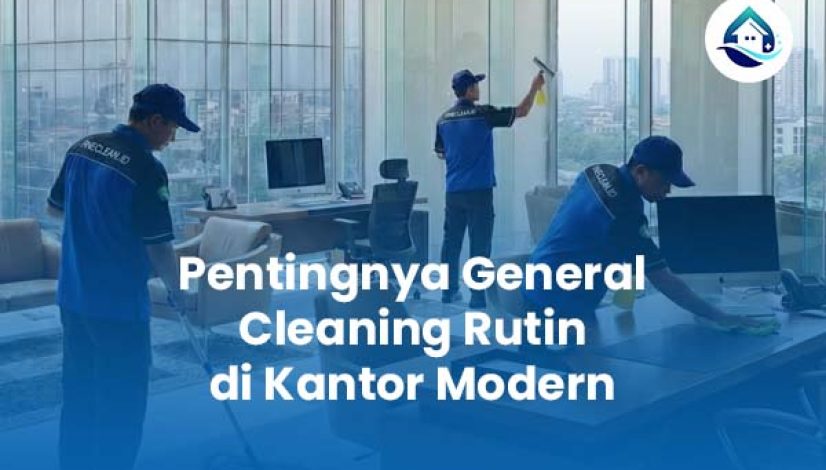 Pentingnya General Cleaning Rutin di Kantor Modern