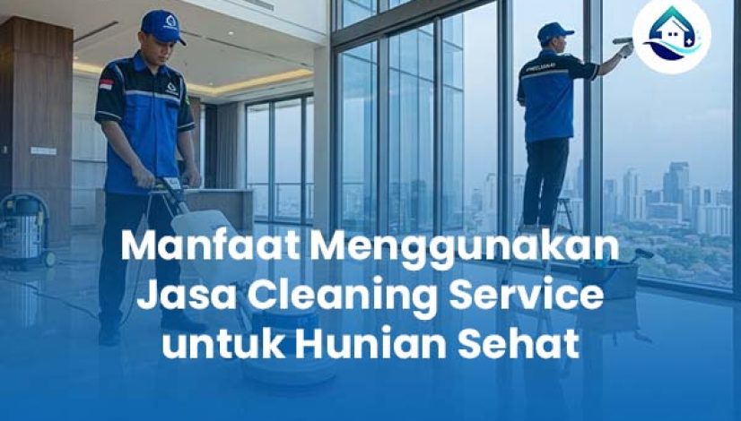 Manfaat Menggunakan Jasa Cleaning Service untuk Hunian Sehat